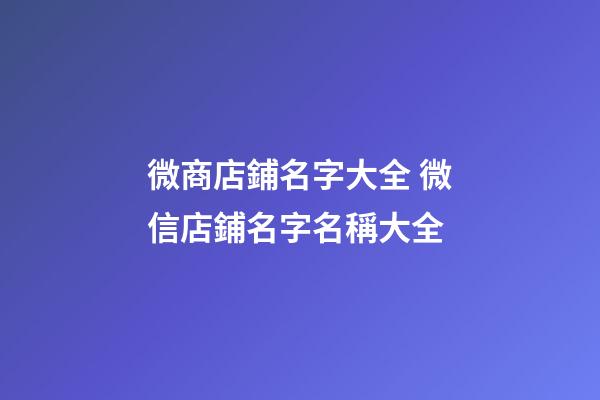 微商店鋪名字大全 微信店鋪名字名稱大全-第1張-店鋪起名-玄機派